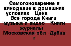 Самогоноварение и виноделие в домашних условиях › Цена ­ 200 - Все города Книги, музыка и видео » Книги, журналы   . Московская обл.,Дубна г.